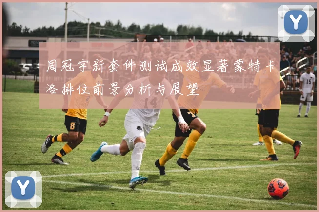 周冠宇新套件测试成效显著蒙特卡洛排位前景分析与展望