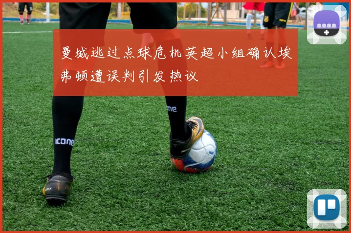 曼城逃过点球危机英超小组确认埃弗顿遭误判引发热议