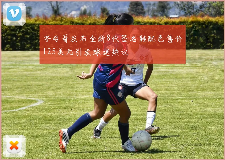 字母哥发布全新8代签名鞋配色售价125美元引发球迷热议