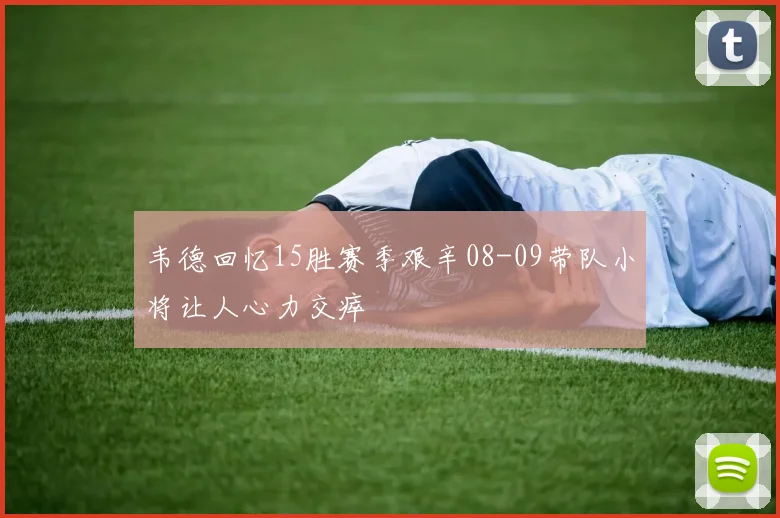 韦德回忆15胜赛季艰辛08-09带队小将让人心力交瘁