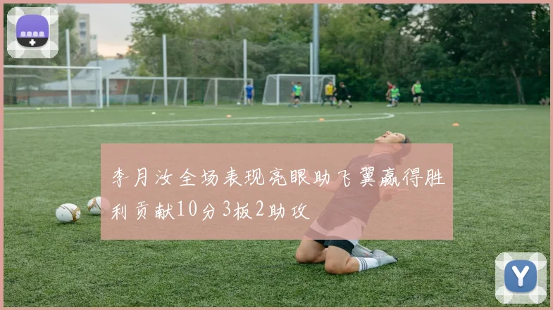李月汝全场表现亮眼助飞翼赢得胜利贡献10分3板2助攻