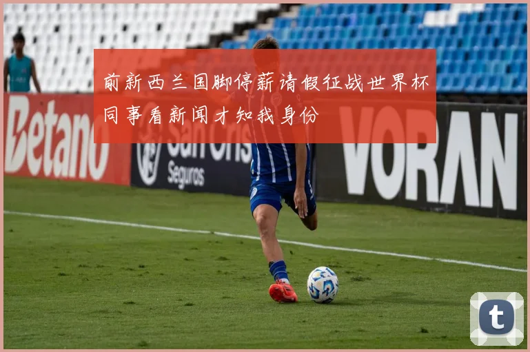 前新西兰国脚停薪请假征战世界杯同事看新闻才知我身份