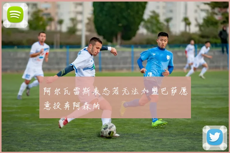 阿尔瓦雷斯表态若无法加盟巴萨愿意投奔阿森纳